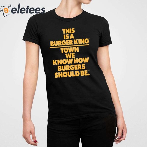 This Is A Burger King Town We Know How Burgers Should Be Shirt