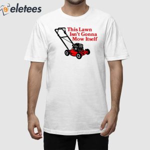 This Lawn Isnt Gonna Mow Itself Shirt 1