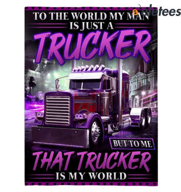To The World My Man Is just A Trucker But To Me That Trucker Is My World Blanket