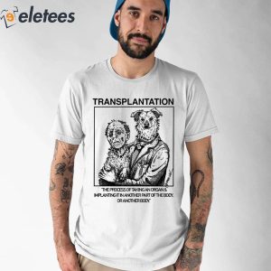 Transplantation The Process Of Taking An Organ Implanting It In Another Part Of The Body Shirt 1
