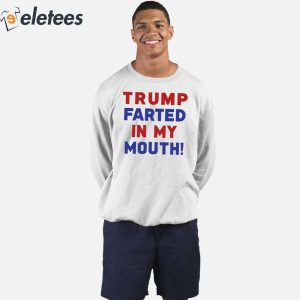 Trump Farted In My Mouth Shirt 1