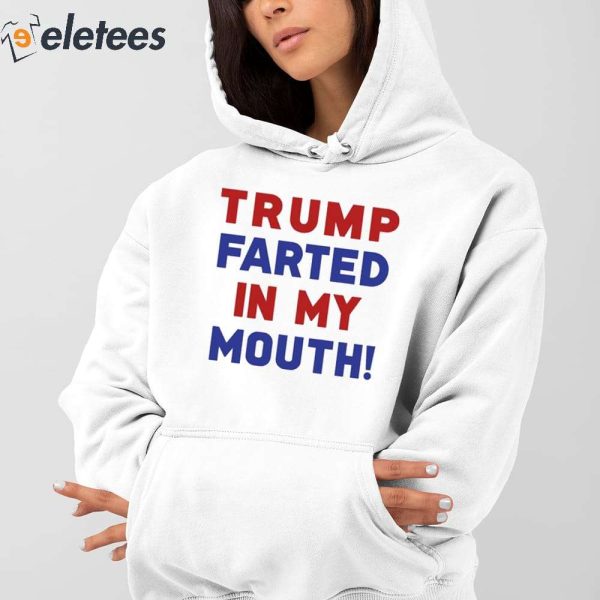 Trump Farted In My Mouth Shirt