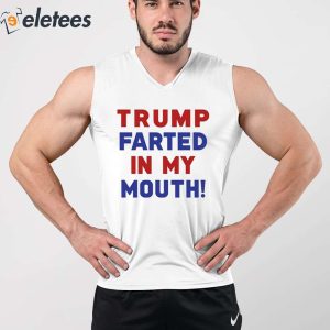 Trump Farted In My Mouth Shirt 3