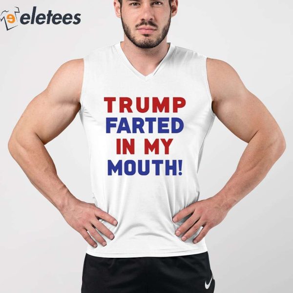 Trump Farted In My Mouth Shirt