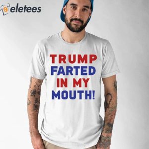 Trump Farted In My Mouth Shirt 4