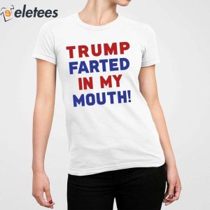 Trump Farted In My Mouth Shirt 5