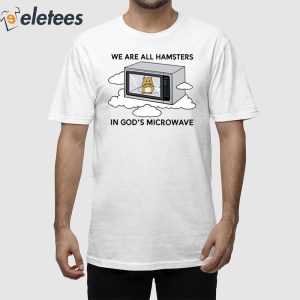 Were All Hamsters In Gods Microwave Shirt 1