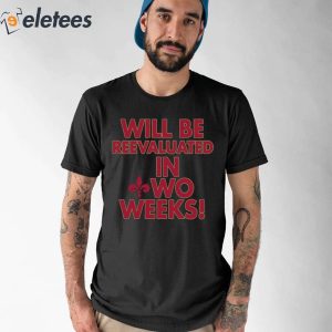 Will Be Reevaluated In Wo Weeks Shirt 1