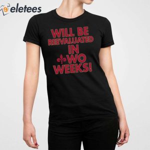 Will Be Reevaluated In Wo Weeks Shirt 4