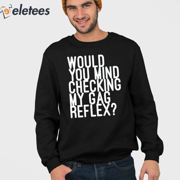 Would You Mind Checking My Gag Reflex Shirt