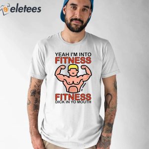 Yeah Im Into Fitness Fitness Dick In Yo Mouth Shirt 1