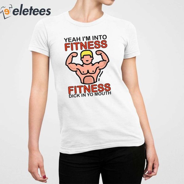 Yeah I’m Into Fitness Fitness Dick In Yo Mouth Shirt