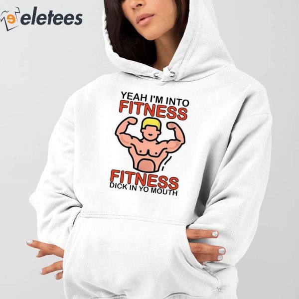 Yeah I’m Into Fitness Fitness Dick In Yo Mouth Shirt