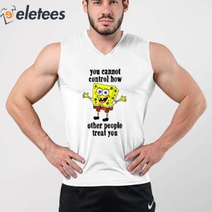 You Cannot Control How Other People Treat You Shirt 3
