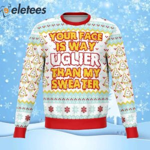 Your Face Is Uglier Than My Sweater Ugly Christmas Sweater
