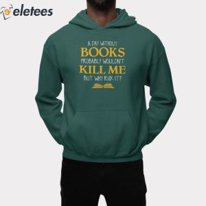 A Day Without Books Probably Wouldnt Kill Me But Why Risk It Shirt 2