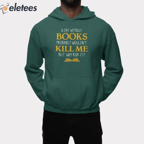 A Day Without Books Probably Wouldn’t Kill Me But Why Risk It Shirt