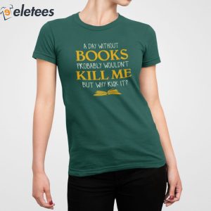 A Day Without Books Probably Wouldnt Kill Me But Why Risk It Shirt 3