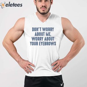 Dont Worry About Me Worry About Your Eyebrows Shirt 5