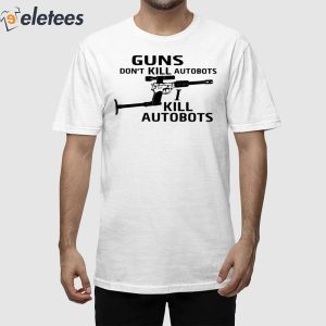 Guns Dont Kill Autobots I Kill Autobots Shirt 1