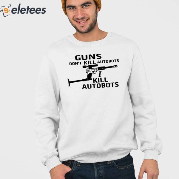 Guns Don’t Kill Autobots I Kill Autobots Shirt