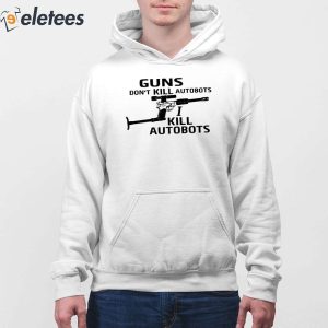 Guns Dont Kill Autobots I Kill Autobots Shirt 3