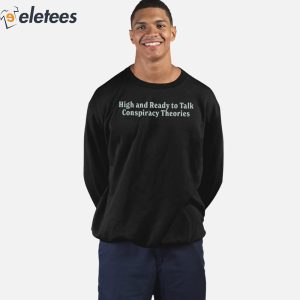 High And Ready To Talk Conspiracy Theories Shirt 5
