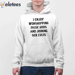 I Enjoy Worshipping False Gods And Joining Sex Cults Shirt 3