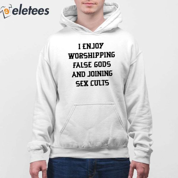 I Enjoy Worshipping False Gods And Joining Sex Cults Shirt