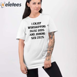 I Enjoy Worshipping False Gods And Joining Sex Cults Shirt 4