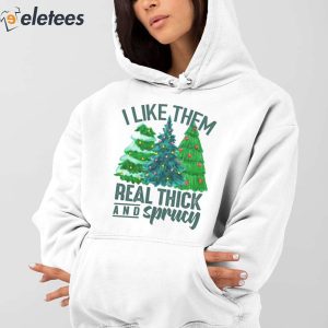 I Like Them Real Thick And Sprucy Sweatshirt 5