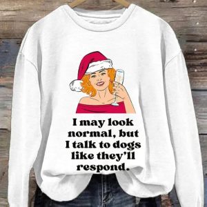 I May Look Normal But I Talk To Dogs Like Theyll Respond Print Sweatshirt1