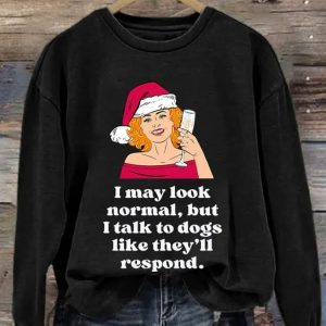 I May Look Normal But I Talk To Dogs Like They'll Respond Print Sweatshirt