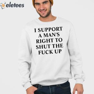 I Support A Mans Right To Shut The Fuck Up Shirt 3