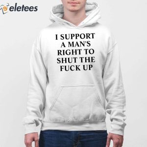 I Support A Mans Right To Shut The Fuck Up Shirt 4
