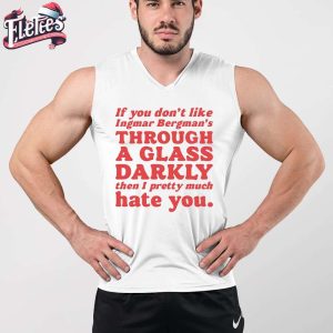 If You Dont Like Ingmar Bergmans Through A Glass Darkly Then I Pretty Much Hate You Shirt 4