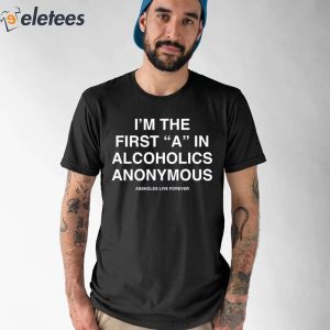 I'm The First A In Alcoholics Anonymous Shirt