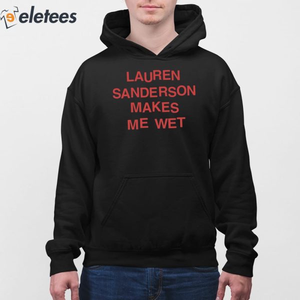 Lauren Sanderson Makes Me Wet Shirt