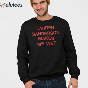 Lauren Sanderson Makes Me Wet Shirt 3