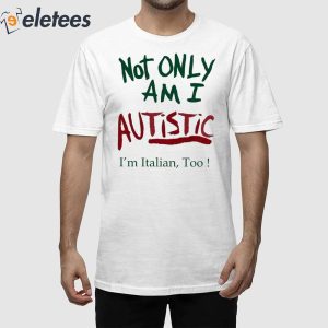 Not Only Am I Autistic Im Italian Too Shirt 1