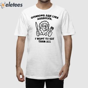 Opinions Are Like Assholes I Want To Eat Them All Shirt