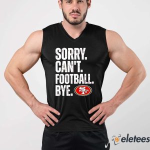 San Francisco 49ers Sorry Cant Football Bye Shirt 1