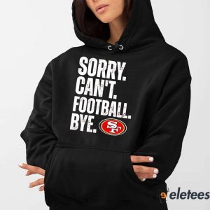 San Francisco 49ers Sorry Cant Football Bye Shirt 2