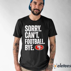 San Francisco 49ers Sorry Can't Football Bye Shirt