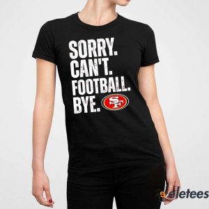 San Francisco 49ers Sorry Cant Football Bye Shirt 5