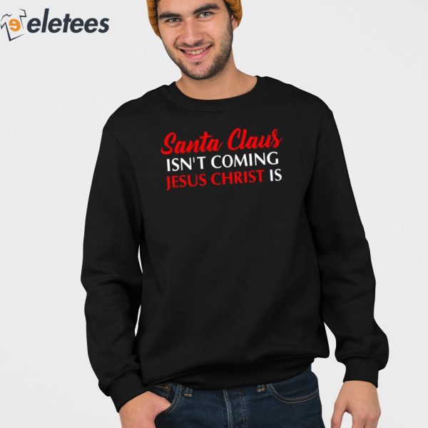 Santa Claus Isn’T Coming Jesus Christ Is Merry Christmas Sweatshirt