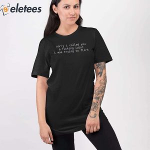 Sorry I Called You A Fucking Idiot I Was Trying To Flirt Shirt 3