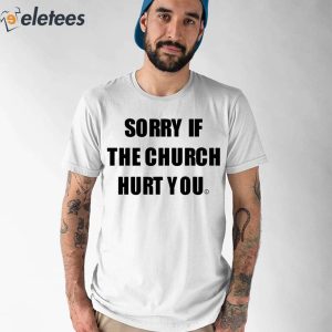 Sorry If The Church Hurt You Shirt