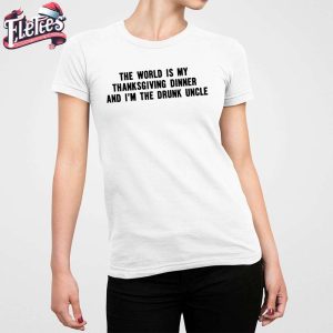 The World Is My Thanksgiving Dinner And Im The Drunk Uncle Shirt 5