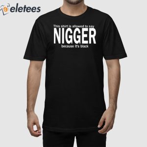 This Shirt Is Allowed To Say Nigger Because It’s Black Shirt